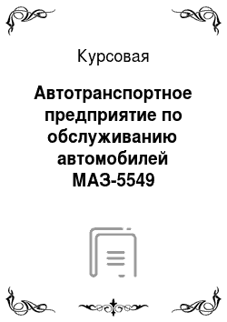 Курсовая: Автотранспортное предприятие по обслуживанию автомобилей МАЗ-5549