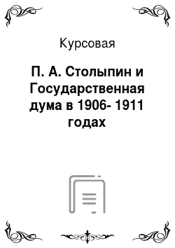Курсовая: П. А. Столыпин и Государственная дума в 1906-1911 годах