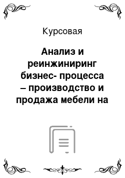 Курсовая: Анализ и реинжиниринг бизнес-процесса – производство и продажа мебели на заказ