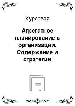 Курсовая: Агрегатное планирование в организации. Содержание и стратегии агрегатного планирования