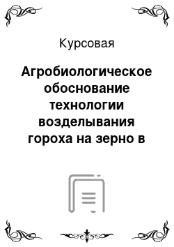 Курсовая: Агробиологическое обоснование технологии возделывания гороха на зерно в условиях восточной зоны Гайского района Оренбургской области