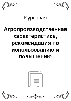 Курсовая: Агропроизводственная характеристика, рекомендация по использованию и повышению плодородия