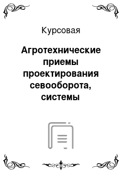 Курсовая: Агротехнические приемы проектирования севооборота, системы обработки почвы и борьбы с сорняками