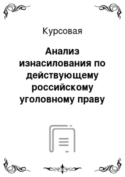 Курсовая: Анализ изнасилования по действующему российскому уголовному праву и вопросы его квалификации