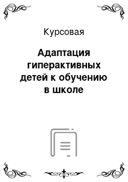 Курсовая: Адаптация гиперактивных детей к обучению в школе