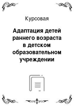 Курсовая: Адаптация детей раннего возраста в детском образовательном учреждении