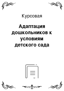 Курсовая: Адаптация дошкольников к условиям детского сада