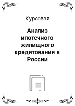 Курсовая: Анализ ипотечного жилищного кредитования в России