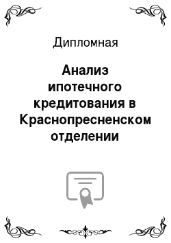 Дипломная: Анализ ипотечного кредитования в Краснопресненском отделении Сбербанка России