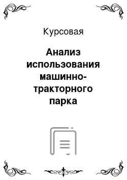 Курсовая: Анализ использования машинно-тракторного парка