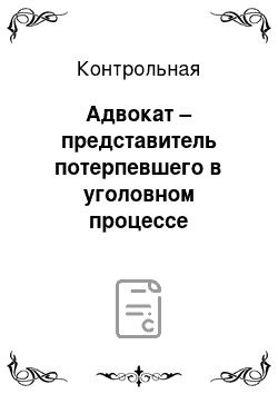 Контрольная: Адвокат – представитель потерпевшего в уголовном процессе