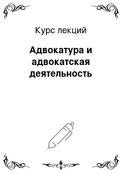 Курс лекций: Адвокатура и адвокатская деятельность