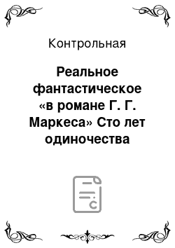 Контрольная: Реальное фантастическое «в романе Г. Г. Маркеса» Сто лет одиночества