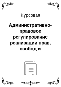 Курсовая: Административно-правовое регулирование реализации прав, свобод и обязанностей граждан