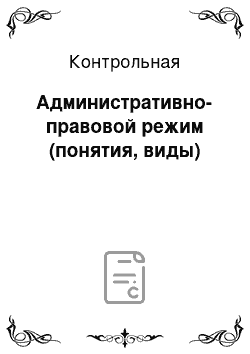 Контрольная: Административно-правовой режим (понятия, виды)