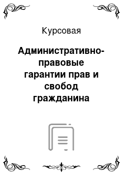 Курсовая: Административно-правовые гарантии прав и свобод гражданина