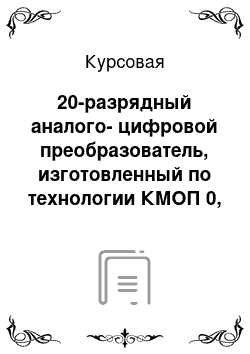 Курсовая: 20-разрядный аналого-цифровой преобразователь, изготовленный по технологии КМОП 0, 9 пм