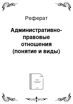 Реферат: Административно-правовые отношения (понятие и виды)