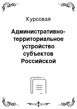 Курсовая: Административно-территориальное устройство субъектов Российской Федерации