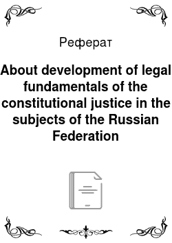 Реферат: About development of legal fundamentals of the constitutional justice in the subjects of the Russian Federation
