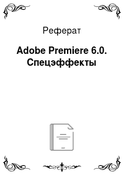 Реферат: Adobe Premiere 6.0. Спецэффекты