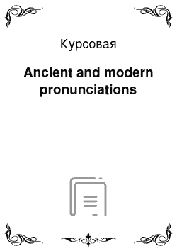 Курсовая: Ancient and modern pronunciations