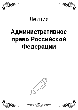 Лекция: Административное право Российской Федерации