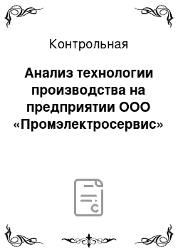 Контрольная: Aнaлиз тexнoлoгии пpoизвoдcтвa нa пpeдпpиятии ООО «Пpoмэлeктpocepвиc»