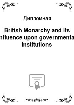 Дипломная: British Monarchy and its influence upon governmental institutions