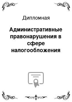 Дипломная: Административные правонарушения в сфере налогообложения