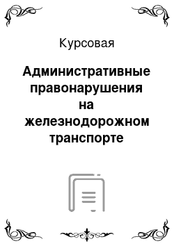 Курсовая: Административные правонарушения на железнодорожном транспорте