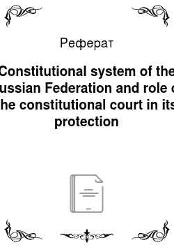 Реферат: Constitutional system of the Russian Federation and role of the constitutional court in its protection