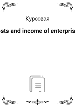 Курсовая: Costs and income of enterprises