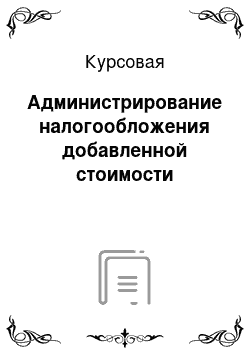 Курсовая: Администрирование налогообложения добавленной стоимости