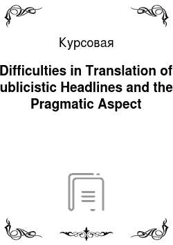 Курсовая: Difficulties in Translation of Publicistic Headlines and their Pragmatic Aspect