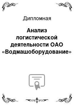 Дипломная: Анализ логистической деятельности ОАО «Водмашоборудование»