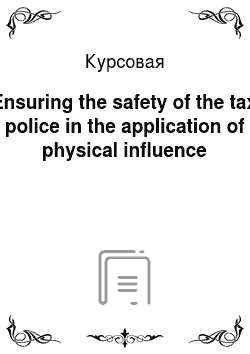 Курсовая: Ensuring the safety of the tax police in the application of physical influence