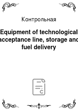 Контрольная: Equipment of technological acceptance line, storage and fuel delivery