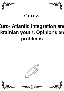 Статья: Euro-Atlantic integration and Ukrainian youth. Opinions and problems