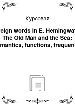 Курсовая: Foreign words in E. Hemingway"s The Old Man and the Sea: semantics, functions, frequency