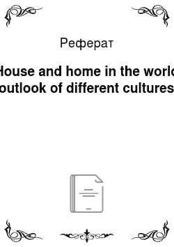 Реферат: House and home in the world outlook of different cultures