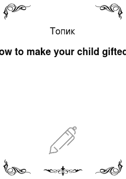 Топик: How to make your child gifted?