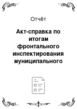 Отчёт: Акт-справка по итогам фронтального инспектирования муниципального дошкольного образовательного учреждения