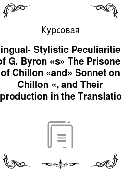 Курсовая: Lingual-Stylistic Peculiarities of G. Byron «s» The Prisoner of Chillon «and» Sonnet on Chillon «, and Their Reproduction in the Translations by P. Hrabovs» k