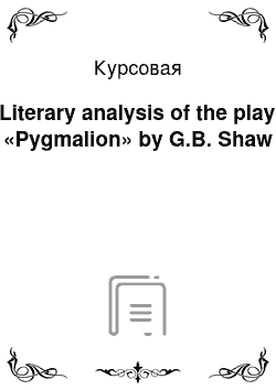 Курсовая: Literary analysis of the play «Pygmalion» by G.B. Shaw