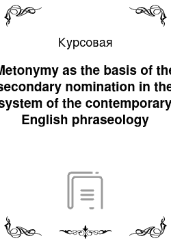 Курсовая: Metonymy as the basis of the secondary nomination in the system of the contemporary English phraseology