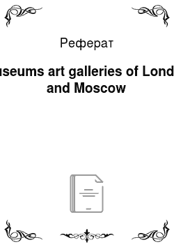 Реферат: Museums art galleries of London and Moscow