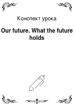 Конспект урока: Our future. What the future holds