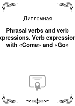 Дипломная: Phrasal verbs and verb expressions. Verb expressions with «Come» and «Go»