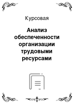 Курсовая: Анализ обеспеченности организации трудовыми ресурсами